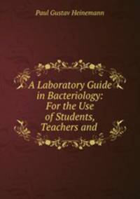 A Laboratory Guide in Bacteriology: For the Use of Students, Teachers and .