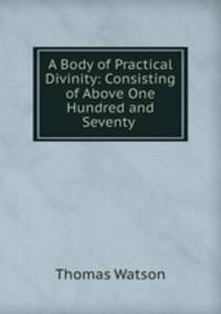 A Body of Practical Divinity: Consisting of Above One Hundred and Seventy .
