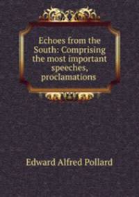 Echoes from the South: Comprising the most important speeches, proclamations .
