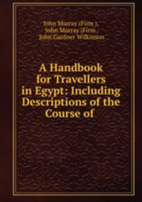 A Handbook for Travellers in Egypt: Including Descriptions of the Course of .