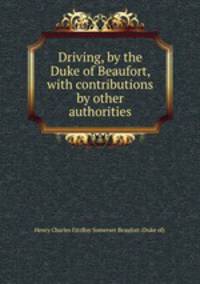 Driving, by the Duke of Beaufort, with contributions by other authorities