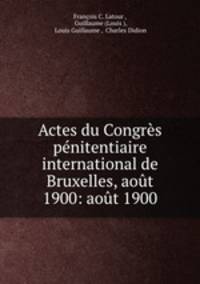 Actes du Congres penitentiaire international de Bruxelles, aout 1900: aout 1900