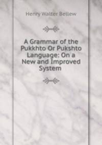 A Grammar of the Pukkhto Or Pukshto Language: On a New and Improved System .