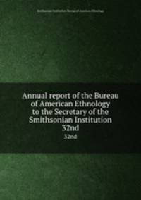 Annual report of the Bureau of American Ethnology to the Secretary of the Smithsonian Institution. 32nd