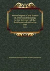 Annual report of the Bureau of American Ethnology to the Secretary of the Smithsonian Institution. 34th