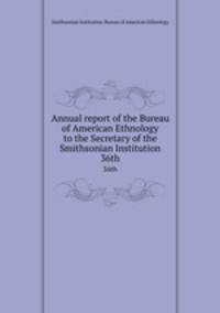 Annual report of the Bureau of American Ethnology to the Secretary of the Smithsonian Institution. 36th