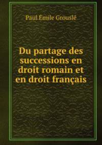 Du partage des successions en droit romain et en droit francais