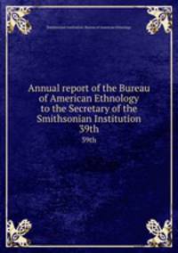 Annual report of the Bureau of American Ethnology to the Secretary of the Smithsonian Institution. 39th