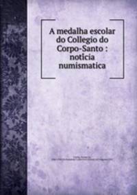 A medalha escolar do Collegio do Corpo-Santo : noti?cia numismatica