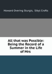 All that was Possible: Being the Record of a Summer in the Life of Mrs .