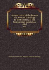 Annual report of the Bureau of American Ethnology to the Secretary of the Smithsonian Institution. 43rd