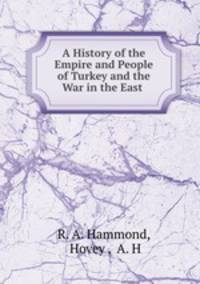 A History of the Empire and People of Turkey and the War in the East .