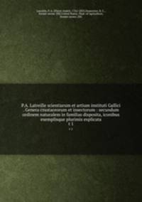 P.A. Latreille scientiarum et artium instituti Gallici . Genera crustaceorum et insectorum : secundum ordinem naturalem in familias disposita, iconibus exemplisque plurimis explicata. t 1