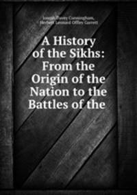A History of the Sikhs: From the Origin of the Nation to the Battles of the .