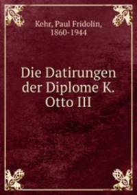 Die Datirungen der Diplome K. Otto III.