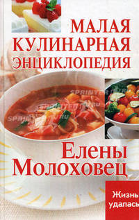 Малая кулинарная энциклопедия Елены Молоховец. - (Жизнь удалась)