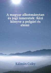 A magyar alkotmanytan es jogi ismeretek: Kezi konyve a polgari es elemi .