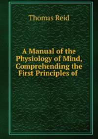 A Manual of the Physiology of Mind, Comprehending the First Principles of .
