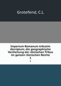 Imperium Romanum tributim decriptum; die geographische Vertheilung der rmischen Tribus im ganzen rmischen Reiche. 1