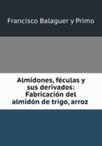 Almidones, feculas y sus derivados: Fabricacion del almidon de trigo, arroz .