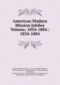 American Madura Mission Jubilee Volume, 1834-1884.: 1834-1884
