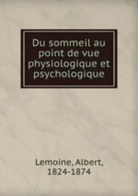 Du sommeil au point de vue physiologique et psychologique