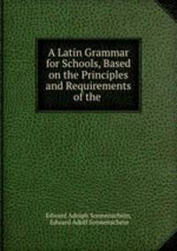 A Latin Grammar for Schools, Based on the Principles and Requirements of the .