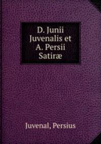 D. Junii Juvenalis et A. Persii Satir