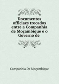 Documentos officiaes trocados entre a Companhia de Moambique e o Governo de .