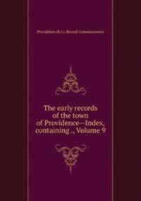 The early records of the town of Providence--Index, containing ., Volume 9