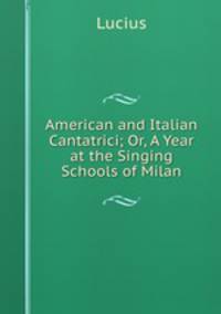 American and Italian Cantatrici; Or, A Year at the Singing Schools of Milan