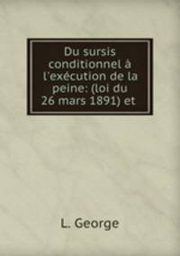 Du sursis conditionnel l`excution de la peine: (loi du 26 mars 1891) et .
