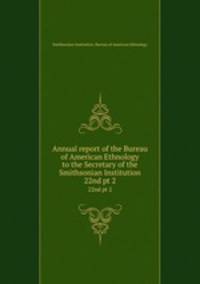 Annual report of the Bureau of American Ethnology to the Secretary of the Smithsonian Institution. 22nd pt 2