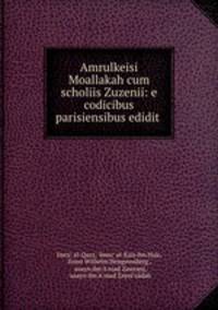 Amrulkeisi Moallakah cum scholiis Zuzenii: e codicibus parisiensibus edidit .
