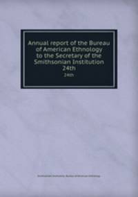 Annual report of the Bureau of American Ethnology to the Secretary of the Smithsonian Institution. 24th