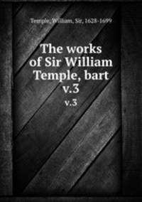 The works of Sir William Temple, bart. v.3