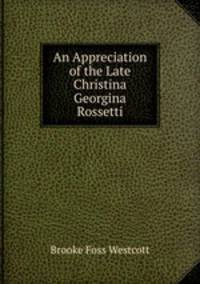 An Appreciation of the Late Christina Georgina Rossetti