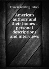 American authors and their homes : personal descriptions and interviews