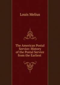 The American Postal Service: History of the Postal Service from the Earliest .