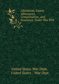 Allotments, Family Allowances, Compensation, and Insurance, Under War Risk .