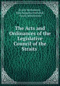 The Acts and Ordinances of the Legislative Council of the Straits .