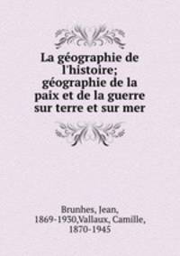 La gographie de l`histoire; gographie de la paix et de la guerre sur terre et sur mer