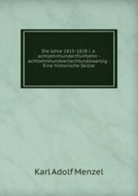Die Jahre 1815-1828 i. e. achtzehnhundertfunfzehn - achtzehnhundeertachtundzwanzig : Eine historische Skizze
