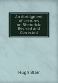 An Abridgment of Lectures on Rhetorick: Revised and Corrected
