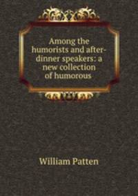 Among the humorists and after-dinner speakers: a new collection of humorous .