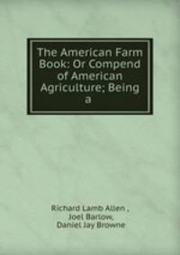 The American Farm Book: Or Compend of American Agriculture; Being a .