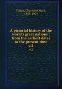 A pictorial history of the world`s great nations : from the earliest dates to the present time. v.2