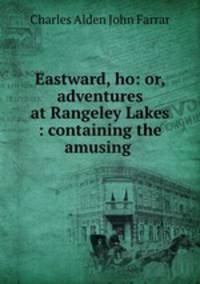 Eastward, ho: or, adventures at Rangeley Lakes : containing the amusing .