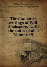 The dramatick writings of Will. Shakspere,: with the notes of all ., Volume 19