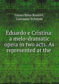 Eduardo e Cristina: a melo-dramatic opera in two acts. As represented at the .